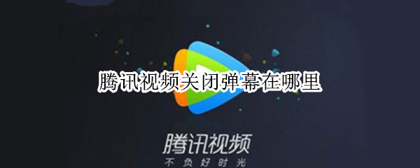 腾讯视频关闭弹幕在哪里