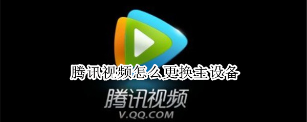 腾讯视频怎么更换主设备