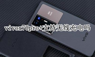 vivox70pro支持无线充电吗 vivox70pro+支持无线充电吗
