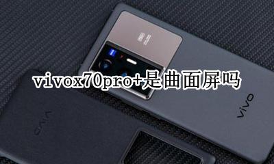 vivox70是不是曲面屏 vivox70pro+是曲面屏吗