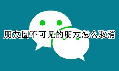 朋友圈不可见的朋友怎么取消 微信朋友圈不可见怎么取消