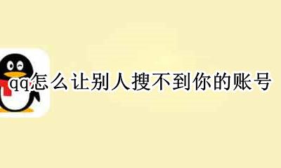 qq怎么让别人搜不到你的账号 QQ怎么让别人搜不到你的QQ号