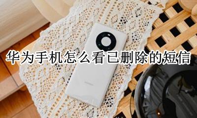 华为手机怎么看已删除的短信 华为手机如何恢复已删除的短信