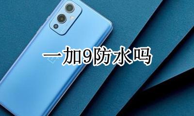 一加9防水吗 一加9防水性能