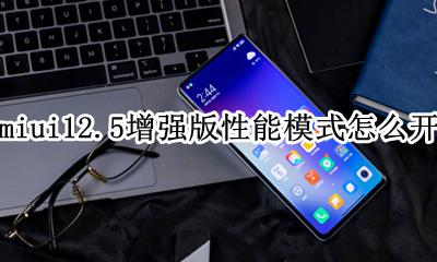 miui12怎么开启性能模式 miui12.5增强版性能模式怎么开