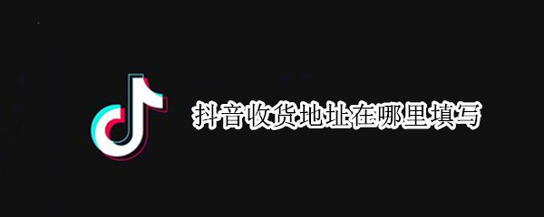 抖音收货地址在哪里填写