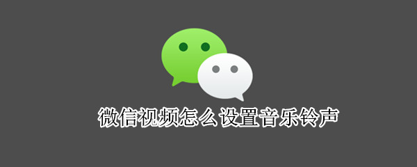 微信视频怎么设置音乐铃声