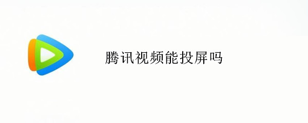 腾讯视频能投屏吗