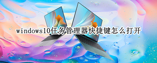 windows10任务管理器快捷键怎么打开