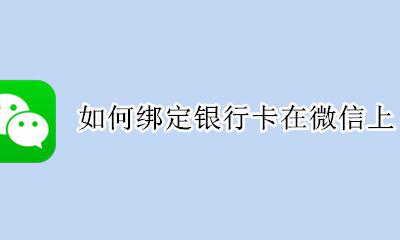 怎么在微信绑定银行卡 如何绑定银行卡在微信上