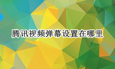 腾讯弹幕设置在哪? 腾讯视频弹幕设置在哪里