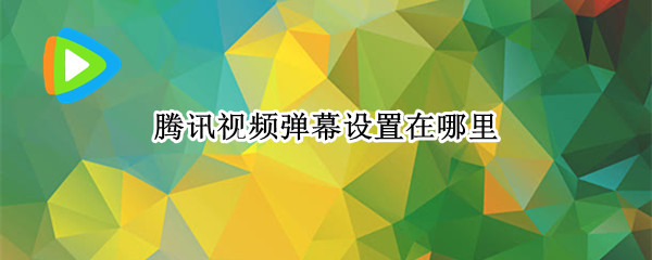 腾讯视频弹幕设置在哪里