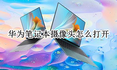 华为笔记本摄像头怎么打开 华为笔记本电脑的摄像头在哪里打开