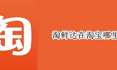 淘鲜达在淘宝哪里 淘鲜达有哪些超市
