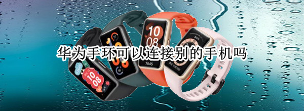 华为手环可以连接别的手机吗