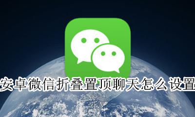 微信全部置顶聊天怎么设置 安卓微信折叠置顶聊天怎么设置