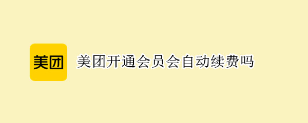 美团开通会员会自动续费吗