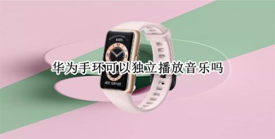 华为手环可以独立播放音乐吗 华为手环4可以独立播放音乐