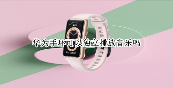 华为手环可以独立播放音乐吗