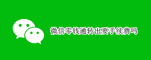 微信零钱通转出要手续费吗