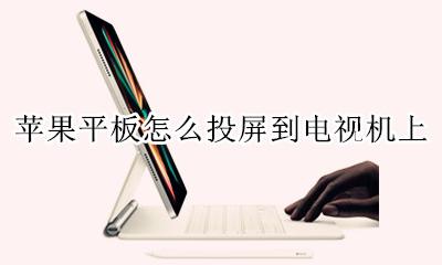 苹果平板怎么投屏到电视机上 苹果平板电脑如何投屏到电视