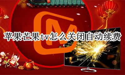 苹果芒果tv怎么关闭自动续费 苹果怎样关闭芒果TV自动续费