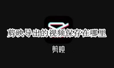 剪映中导出的视频在哪里 剪映导出的视频保存在哪里