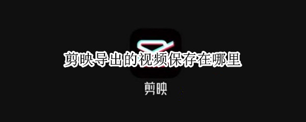 剪映导出的视频保存在哪里
