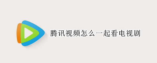 腾讯视频怎么一起看电视剧
