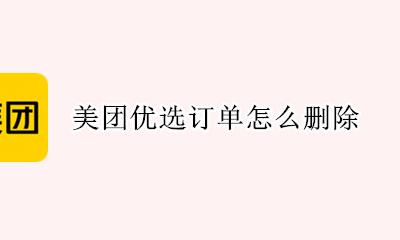 美团优选订单怎么删除 美团优选的订单怎么取消