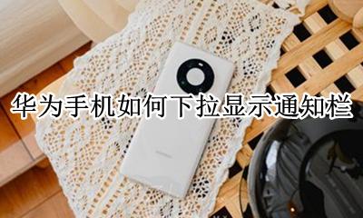 华为手机如何下拉显示通知栏 华为手机下拉通知栏设置方法