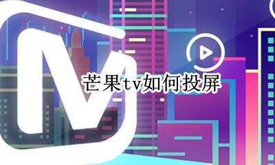 芒果tv如何投屏 怎么用手机投屏