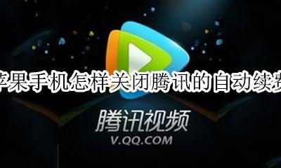 苹果手机怎样关闭腾讯的自动续费 苹果手机如何关闭腾讯自动续费?