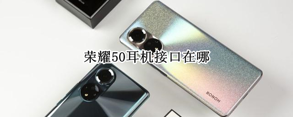 荣耀50耳机接口在哪