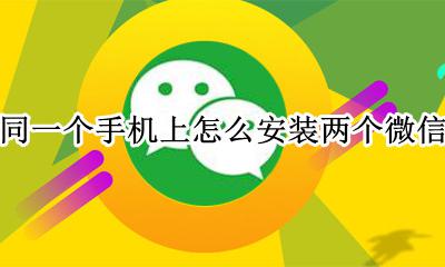 同一个手机上怎么安装两个微信 怎样在同一个手机上安装两个微信
