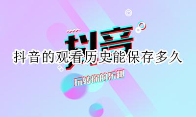 抖音能看观看历史吗 抖音的观看历史能保存多久