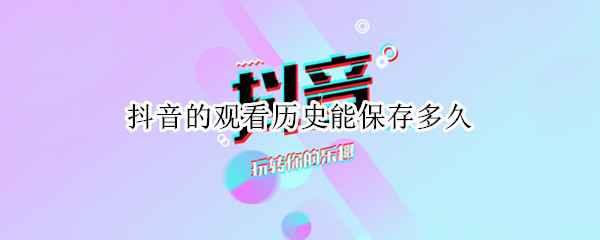 抖音的观看历史能保存多久