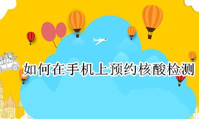 如何在手机上预约核酸检测 怎样在手机上预约做核酸检测