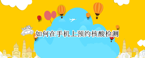 如何在手机上预约核酸检测
