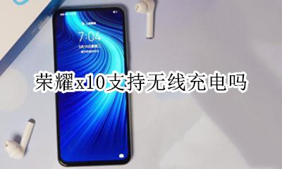 荣耀x10手机无线充电 荣耀x10支持无线充电吗