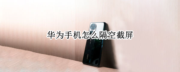 华为手机怎么隔空截屏