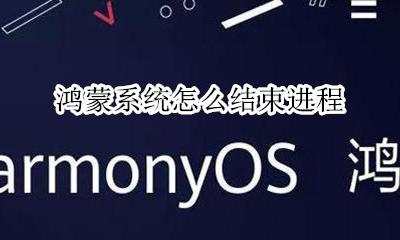 鸿蒙系统运行机制 鸿蒙系统怎么结束进程