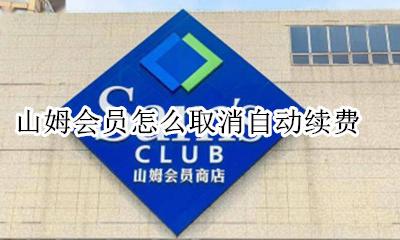 山姆会员怎么取消自动续费 山姆会员到期多久不能续费