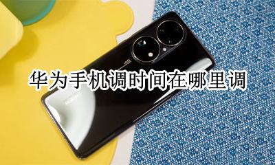 华为手机调时间在哪里调 华为手机调整时间在哪里调