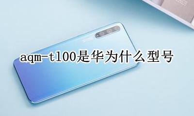 aqm-tl00是华为什么型号 华为aqm-al00是华为什么型号