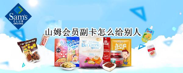 山姆会员副卡怎么给别人