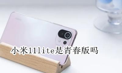 小米11有青春版吗 小米11lite是青春版吗