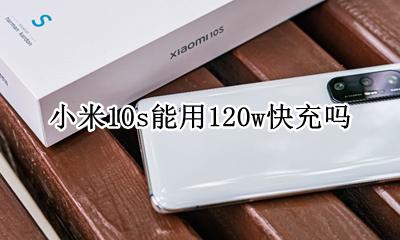 小米10支持10w快充吗 小米10s能用120w快充吗