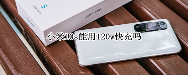 小米10s能用120w快充吗