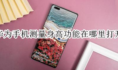 华为手机测量高度 华为手机测量身高功能在哪里打开